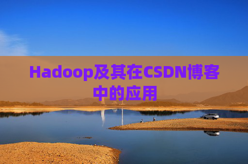 Hadoop及其在CSDN博客中的应用 Hadoop及其在CSDN博客中的应用